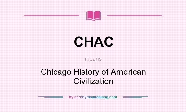 What does CHAC mean? It stands for Chicago History of American Civilization