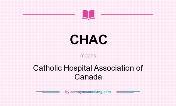 What does CHAC mean? It stands for Catholic Hospital Association of Canada