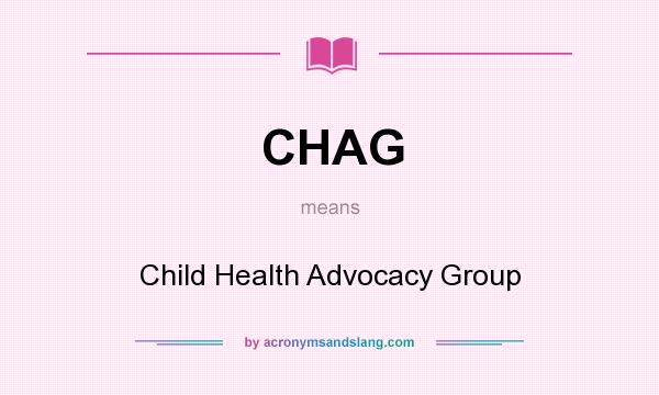 What does CHAG mean? It stands for Child Health Advocacy Group