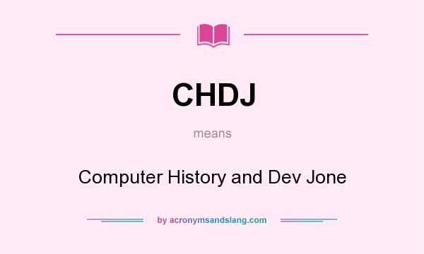 What does CHDJ mean? It stands for Computer History and Dev Jone