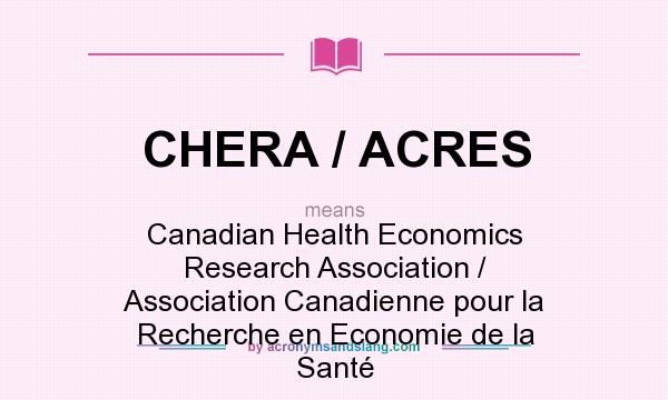 What does CHERA / ACRES mean? It stands for Canadian Health Economics Research Association / Association Canadienne pour la Recherche en Economie de la Santé