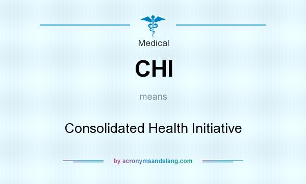 What does CHI mean? It stands for Consolidated Health Initiative