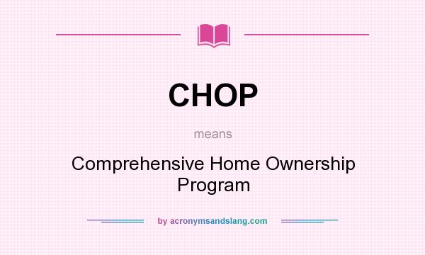 What does CHOP mean? It stands for Comprehensive Home Ownership Program