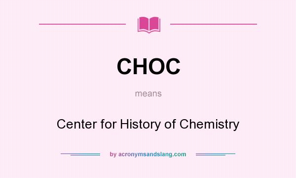 What does CHOC mean? It stands for Center for History of Chemistry