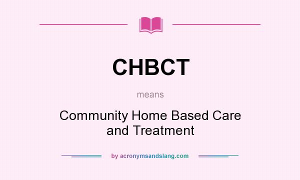 What does CHBCT mean? It stands for Community Home Based Care and Treatment