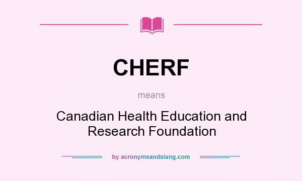 What does CHERF mean? It stands for Canadian Health Education and Research Foundation