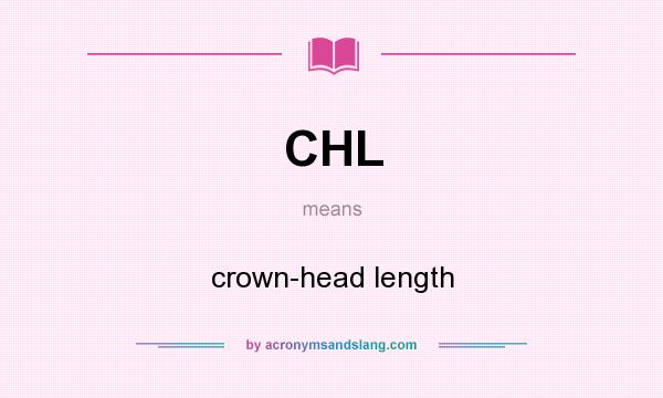 What does CHL mean? It stands for crown-head length