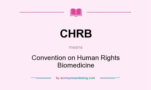 What does CHRB mean? It stands for Convention on Human Rights Biomedicine