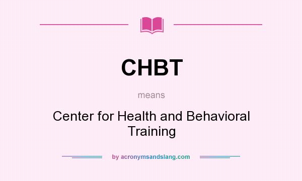 What does CHBT mean? It stands for Center for Health and Behavioral Training