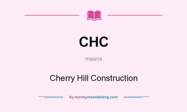 What does CHC mean? It stands for Cherry Hill Construction