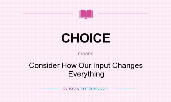 What does CHOICE mean? It stands for Consider How Our Input Changes Everything