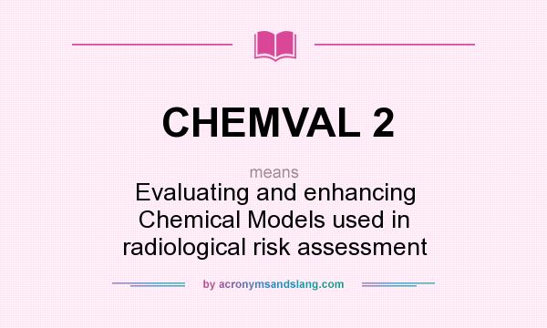 What does CHEMVAL 2 mean? It stands for Evaluating and enhancing Chemical Models used in radiological risk assessment