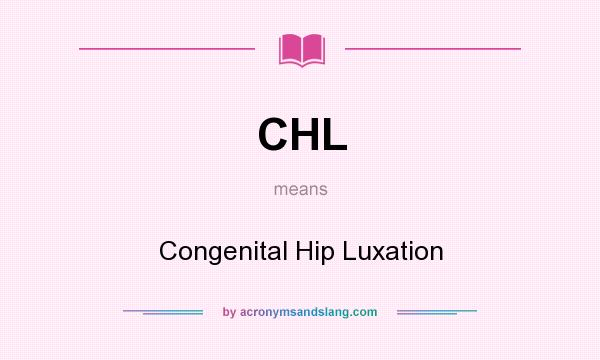 What does CHL mean? It stands for Congenital Hip Luxation