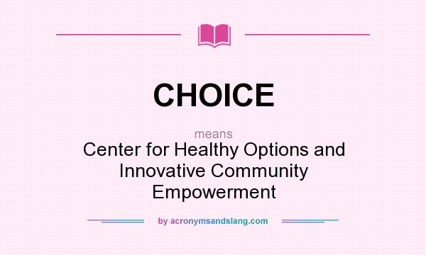 What does CHOICE mean? It stands for Center for Healthy Options and Innovative Community Empowerment