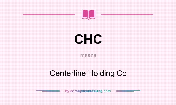 What does CHC mean? It stands for Centerline Holding Co