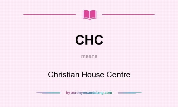 What does CHC mean? It stands for Christian House Centre