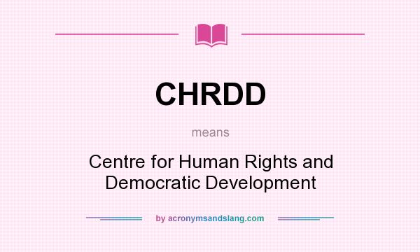 What does CHRDD mean? It stands for Centre for Human Rights and Democratic Development