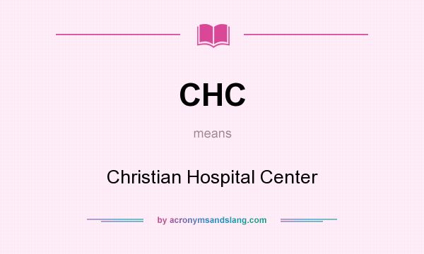 What does CHC mean? It stands for Christian Hospital Center