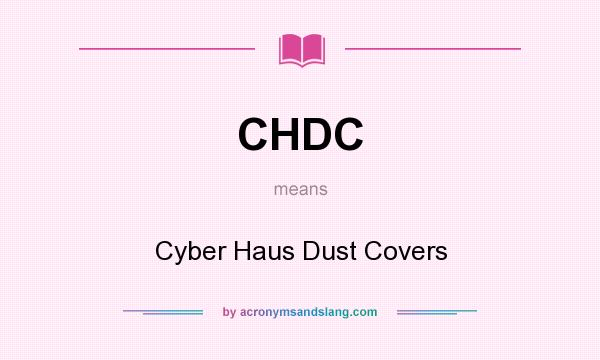 What does CHDC mean? It stands for Cyber Haus Dust Covers