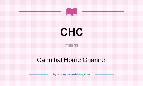 What does CHC mean? It stands for Cannibal Home Channel