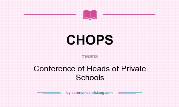 What does CHOPS mean? It stands for Conference of Heads of Private Schools