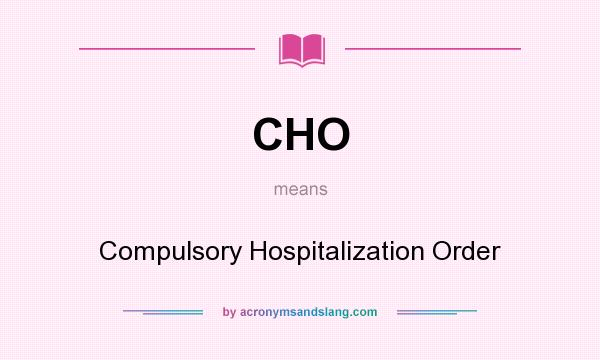 What does CHO mean? It stands for Compulsory Hospitalization Order
