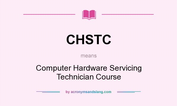 What does CHSTC mean? It stands for Computer Hardware Servicing Technician Course