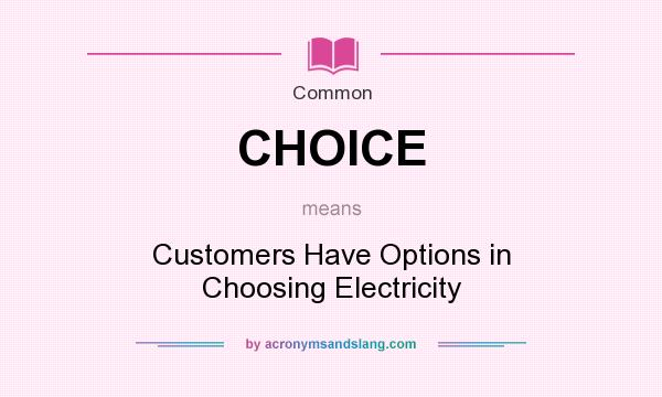 What does CHOICE mean? It stands for Customers Have Options in Choosing Electricity
