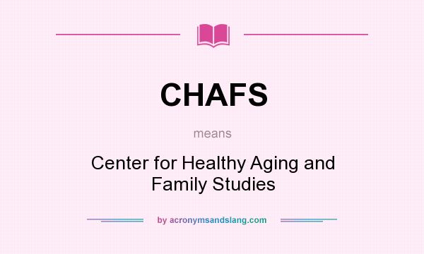 What does CHAFS mean? It stands for Center for Healthy Aging and Family Studies
