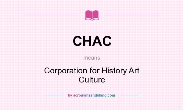 What does CHAC mean? It stands for Corporation for History Art Culture