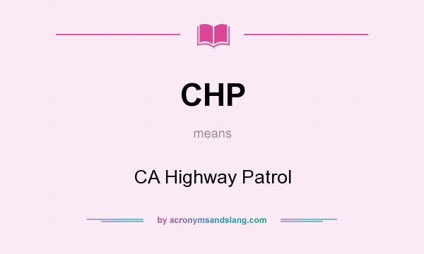 What does CHP mean? It stands for CA Highway Patrol
