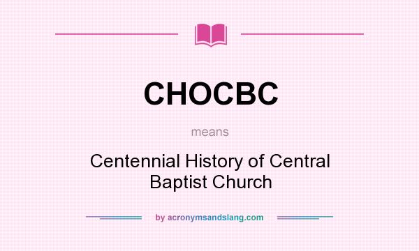 What does CHOCBC mean? It stands for Centennial History of Central Baptist Church