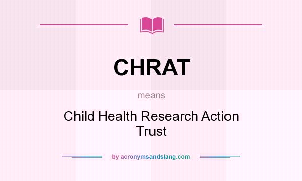 What does CHRAT mean? It stands for Child Health Research Action Trust