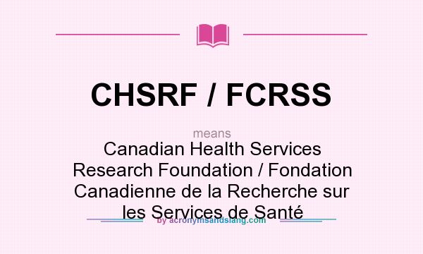 What does CHSRF / FCRSS mean? It stands for Canadian Health Services Research Foundation / Fondation Canadienne de la Recherche sur les Services de Santé