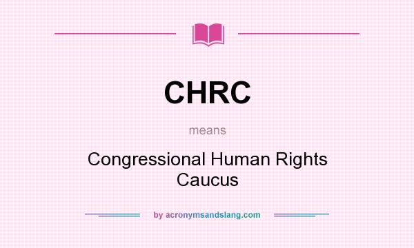 What does CHRC mean? It stands for Congressional Human Rights Caucus