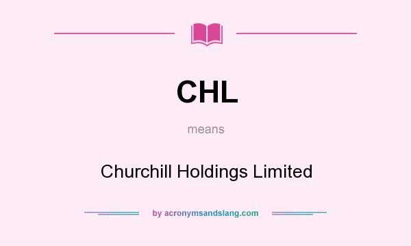What does CHL mean? It stands for Churchill Holdings Limited