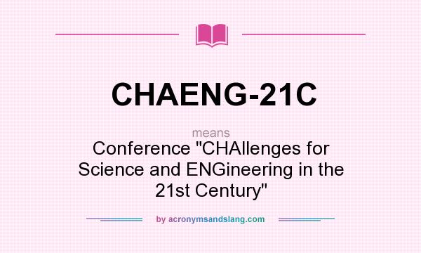 What does CHAENG-21C mean? It stands for Conference CHAllenges for Science and ENGineering in the 21st Century