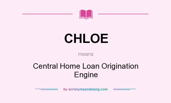 What does CHLOE mean? It stands for Central Home Loan Origination Engine