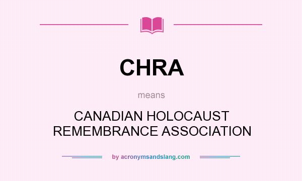 What does CHRA mean? It stands for CANADIAN HOLOCAUST REMEMBRANCE ASSOCIATION