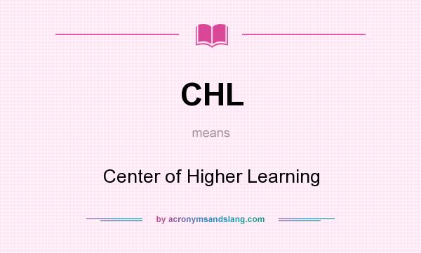 What does CHL mean? It stands for Center of Higher Learning