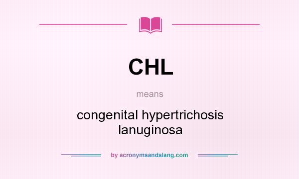 What does CHL mean? It stands for congenital hypertrichosis lanuginosa