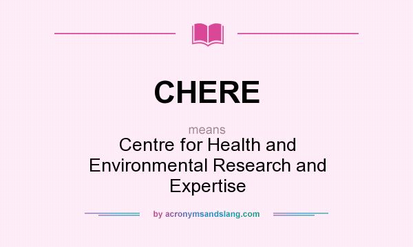What does CHERE mean? It stands for Centre for Health and Environmental Research and Expertise
