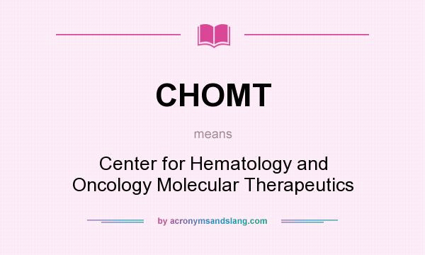 What does CHOMT mean? It stands for Center for Hematology and Oncology Molecular Therapeutics