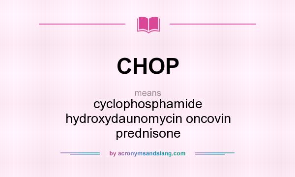 What does CHOP mean? It stands for cyclophosphamide hydroxydaunomycin oncovin prednisone