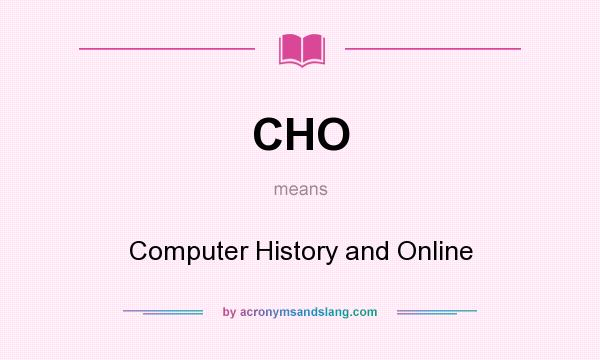 What does CHO mean? It stands for Computer History and Online