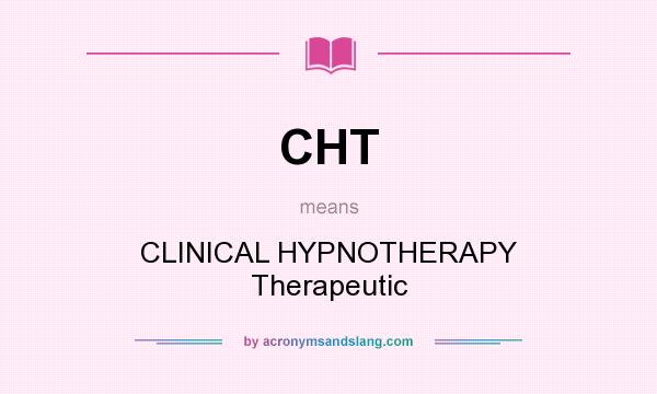 What does CHT mean? It stands for CLINICAL HYPNOTHERAPY Therapeutic