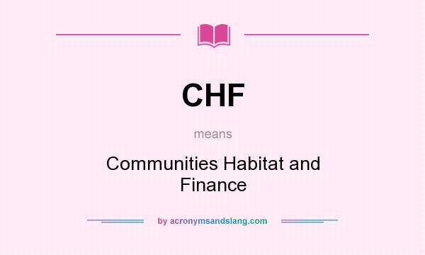 What does CHF mean? It stands for Communities Habitat and Finance