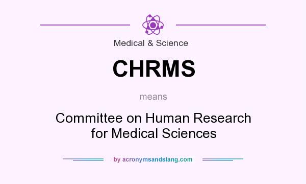 What does CHRMS mean? It stands for Committee on Human Research for Medical Sciences