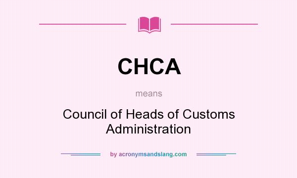What does CHCA mean? It stands for Council of Heads of Customs Administration