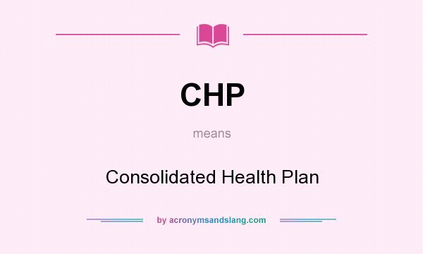 What does CHP mean? It stands for Consolidated Health Plan